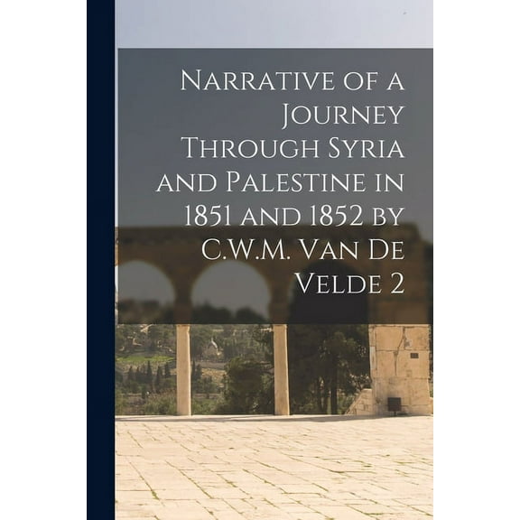 Narrative of a Journey Through Syria and Palestine in 1851 and 1852 by C.W.M. Van De Velde 2 (Paperback)