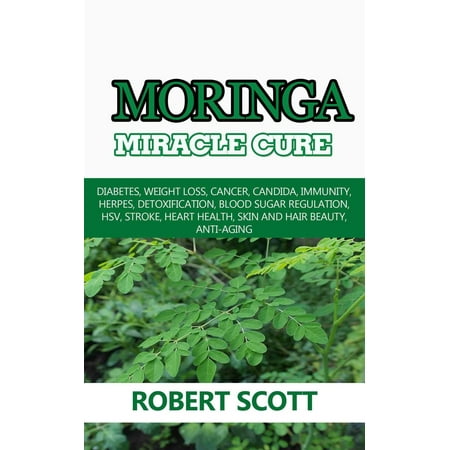 Herpes Cure - Moringa Miracle Cure: Diabetes, Weight Loss, Cancer, Candida, Immunity, Herpes, Detoxification, Blood Sugar Regulation, HSV, Stroke, Heart Health, Skin And Hair Beauty, Anti-Aging - eBook