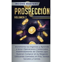 Prospección: Incrementa tus Ingresos y Aprende a Tener Operaciones Comerciales Indefinidamente de Clientes que Quieran C, (Paperback)