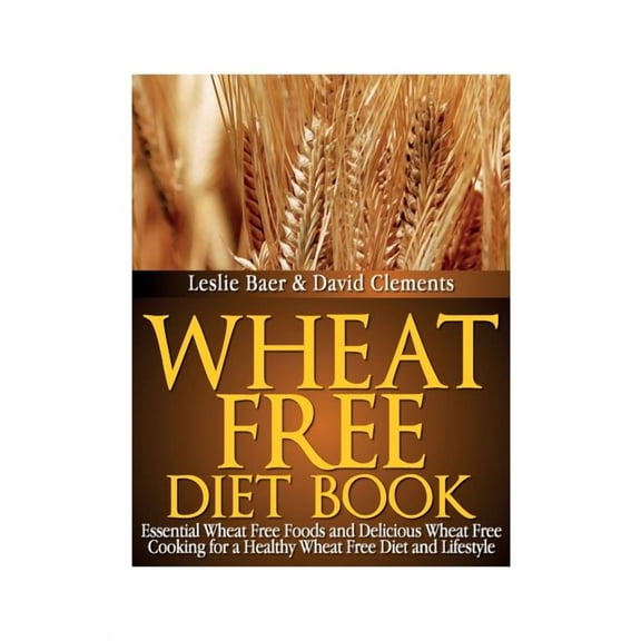 Wheat Free Diet Book: Essential Wheat Free Foods and Delicious Wheat Free Cooking for a Healthy Wheat Free Diet and Lifestyle (Paperback)