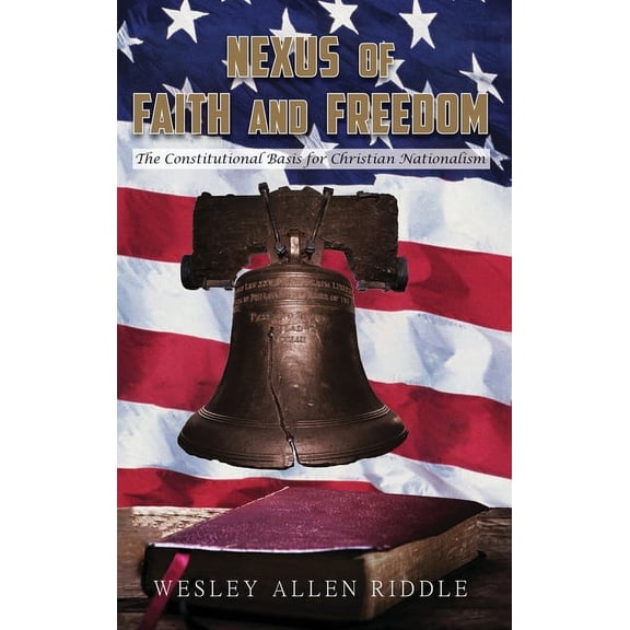 Nexus of Faith and Freedom: The Constitutional Basis for Christian Nationalism, (Hardcover)