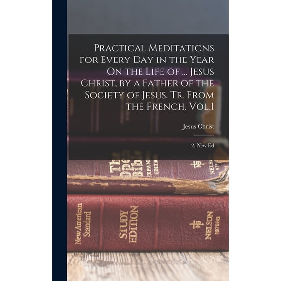 Practical Meditations for Every Day in the Year On the Life of ... Jesus Christ, by a Father of the Society of Jesus. Tr. From the French. Vol.1; 2, New Ed (Hardcover)