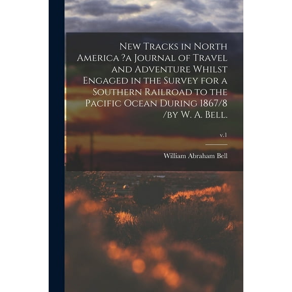 New Tracks in North America ?a Journal of Travel and Adventure Whilst Engaged in the Survey for a Southern Railroad to the Pacific Ocean During 1867/8 /by W. A. Bell.; v.1 (Paperback)