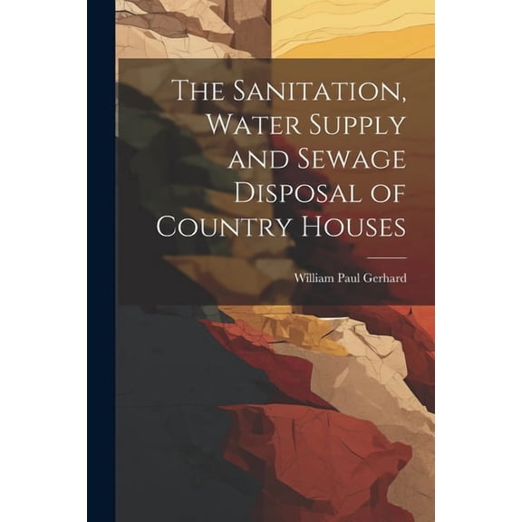 The Sanitation, Water Supply and Sewage Disposal of Country Houses, (Paperback)