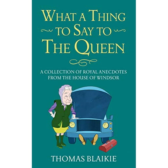 What A Thing To Say To The Queen: A Collection Of Royal Anecdotes From The House Of Windsor