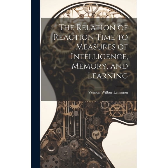 The Relation of Reaction Time to Measures of Intelligence, Memory, and Learning (Hardcover)
