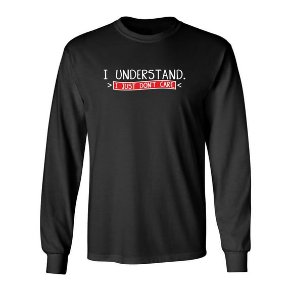 I Understand I Just Don't Care Sarcastic Novelty Gift Idea Adult Humor Funny Men's Long Sleeve Shirts