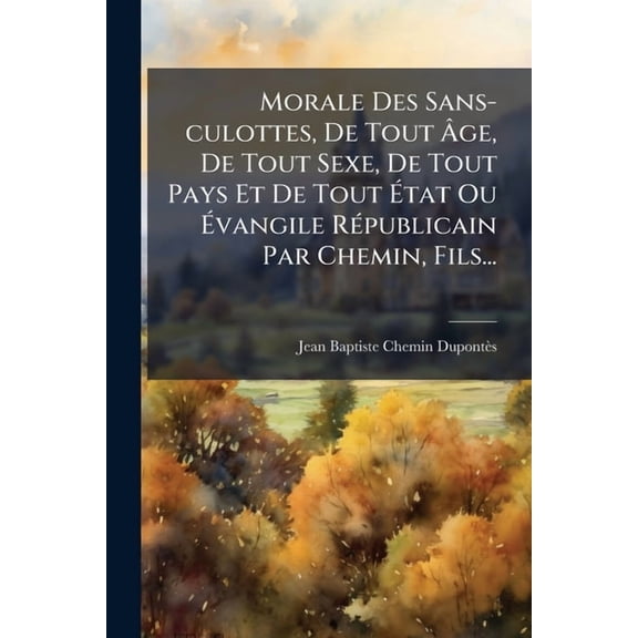 Morale Des Sans-culottes, De Tout Ãge, De Tout Sexe, De Tout Pays Et De Tout Ãtat Ou Ãvang, (Paperback)
