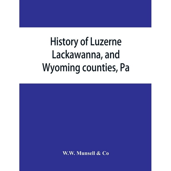 History of Luzerne, Lackawanna, and Wyoming counties, Pa.; with illustrations and biographical sketches of some of their, (Paperback)