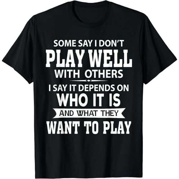 Some Say I Don't Play Well With Others I Say It Depends On T-Shirt
