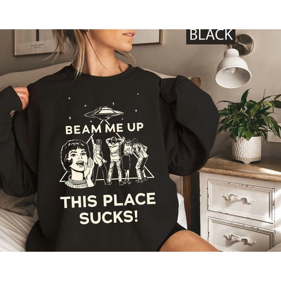 Beam Me Up This Place Sucks Sweatshirt, Sci-fi Alien Sweatshirt - Sizes S-5XL ,Art Print JSC