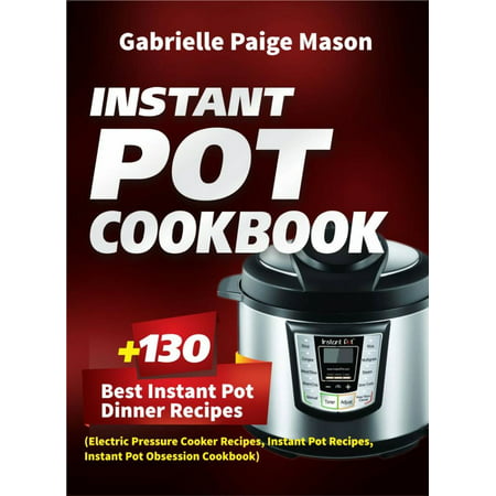 Instant Pot Cookbook: 130 Best Instant Pot Dinner Recipes (Electric Pressure Cooker Recipes, Instant Pot Recipes, Instant Pot Obsession Cookbook) -