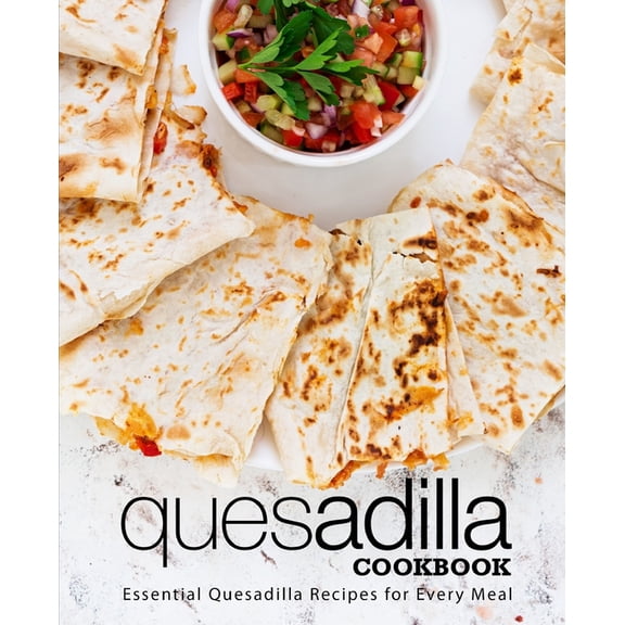 Quesadilla Cookbook: Essential Quesadilla Recipes for Every Meal (Paperback) by Booksumo Press