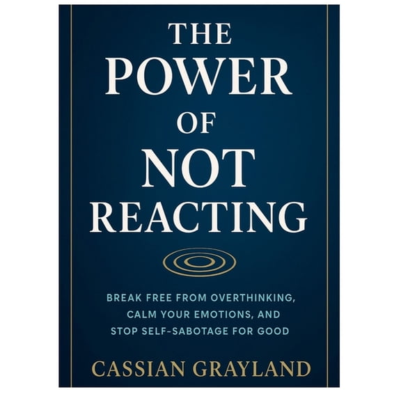 The Power of Not Reacting: Break Free from Overthinking, Calm Your Emotions, and Stop Self-Sabotage for Good, (Paperback)
