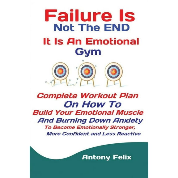 Failure Is Not The END It Is An Emotional Gym: Complete Workout Plan On How To Build Your Emotional Muscle And Burning D, (Paperback)