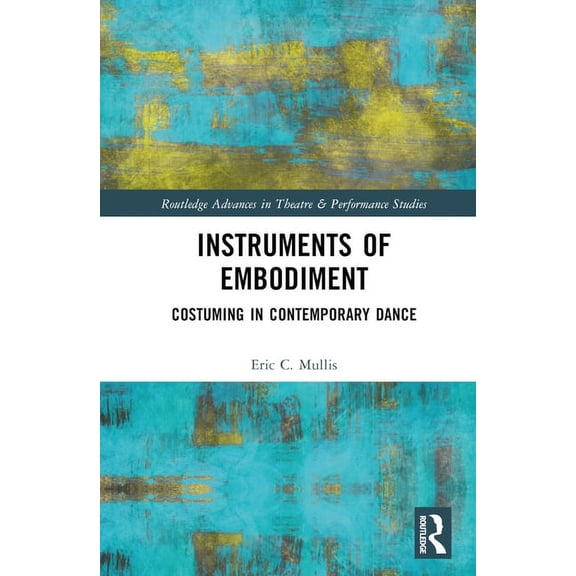 Routledge Advances in Theatre & Performa Instruments of Embodiment: Costuming in Contemporary Dance, (Hardcover)