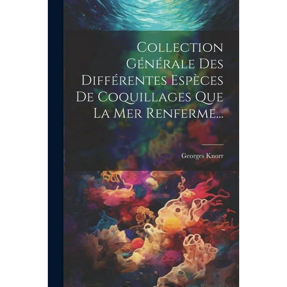 Collection Générale Des Différentes Espèces De Coquillages Que La Mer Renferme... (Paperback)
