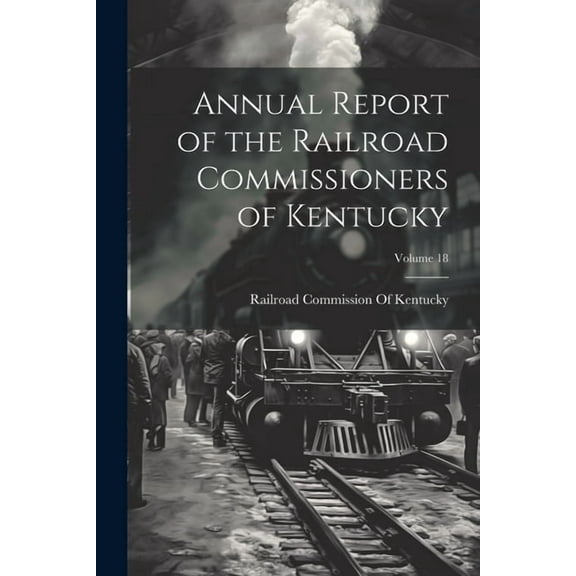 Annual Report of the Railroad Commissioners of Kentucky; Volume 18 (Paperback)