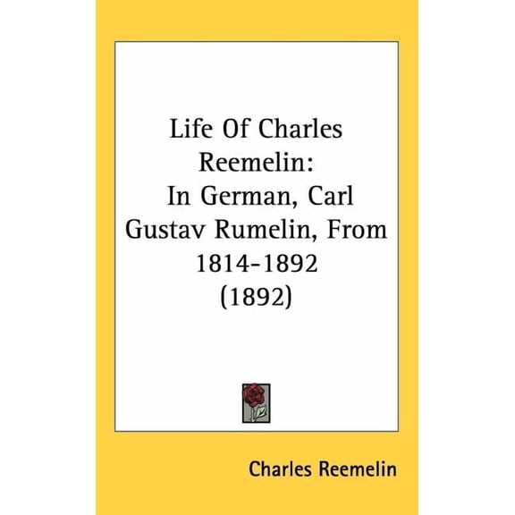 Life Of Charles Reemelin : In German, Carl Gustav Rumelin, From 1814-1892 (1892) (Hardcover)
