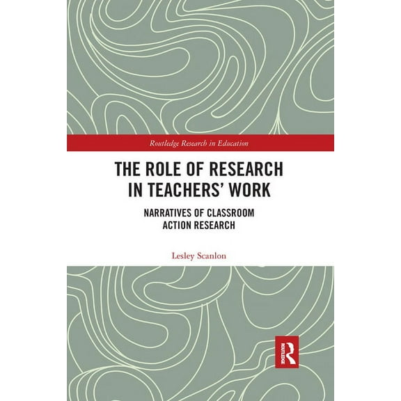 Routledge Research in Education The Role of Research in Teachers' Work: Narratives of Classroom Action Research, (Paperback)