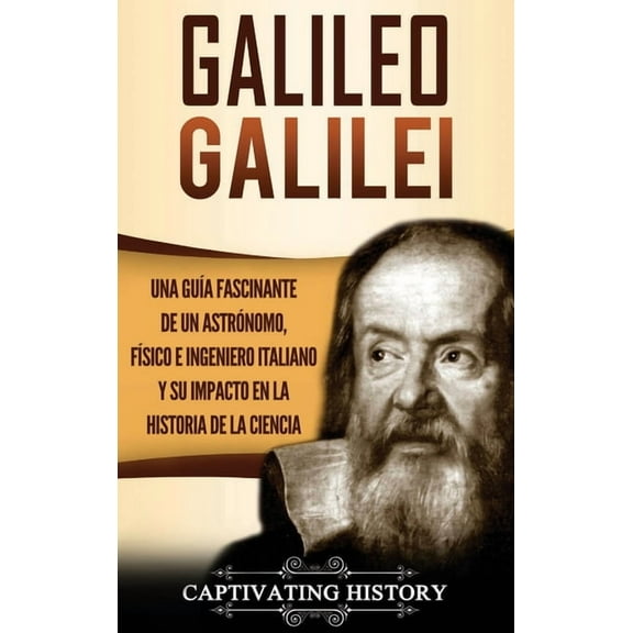 Galileo Galilei: Una Guía Fascinante de un Astrónomo, Físico e Ingeniero Italiano y Su Impacto en la Historia de la Cien, (Hardcover)