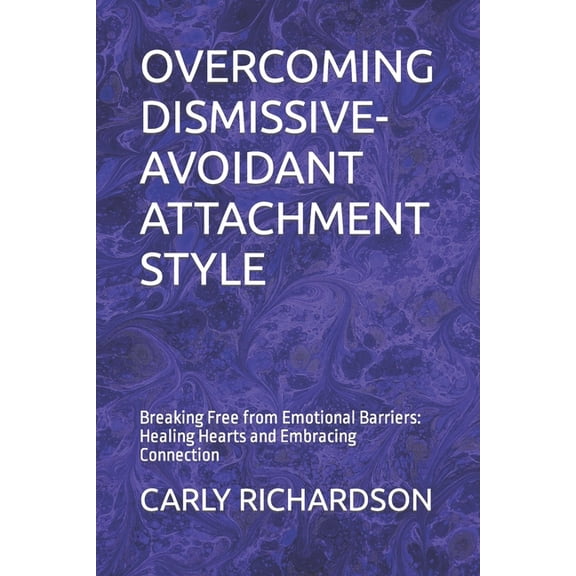 Overcoming Dismissive-Avoidant Attachment Style: Breaking Free from Emotional Barriers: Healing Hearts and Embracing Con, (Paperback)