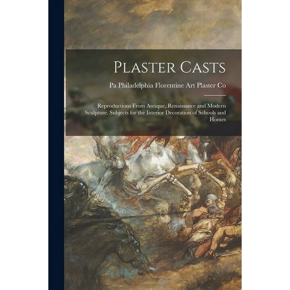 Plaster Casts : Reproductions From Antique, Renaissance and Modern Sculpture. Subjects for the Interior Decoration of Schools and Homes