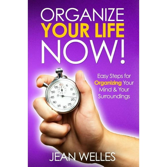 Organize Your Life NOW: Easy Steps For Organizing Your Mind & Your Surroundings (Paperback)