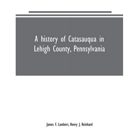 A history of Catasauqua in Lehigh County, Pennsylvania, (Paperback)