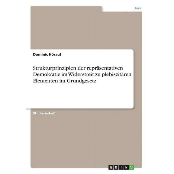 Strukturprinzipien der repräsentativen Demokratie im Widerstreit zu plebiszitären Elementen im Grundgesetz (Paperback)