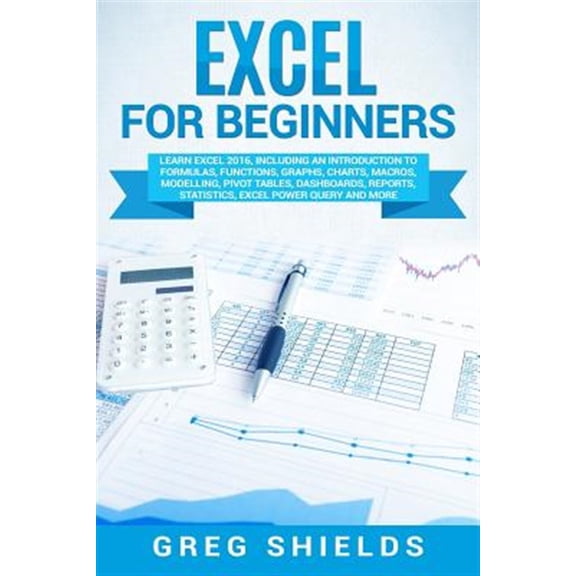 Pre-Owned Excel for Beginners: Learn Excel 2016, Including an Introduction to Formulas, Functions, Graphs, Charts, Macros, Modelling, Pivot Tables, Dashboards, Reports, Statistics, Excel Paperback