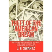 Theft of the American Dream: Understanding the Financial Crisis - And What You Can Do to Salvage (Paperback) by J F Swartz