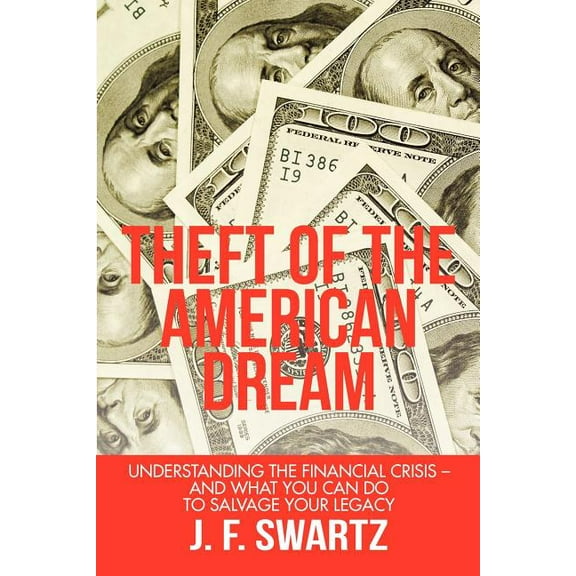 Theft of the American Dream: Understanding the Financial Crisis - And What You Can Do to Salvage (Paperback) by J F Swartz