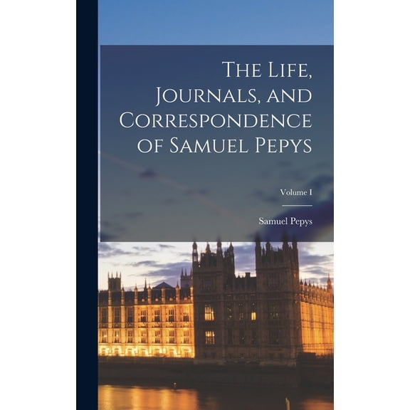 The Life, Journals, and Correspondence of Samuel Pepys; Volume I, (Hardcover)