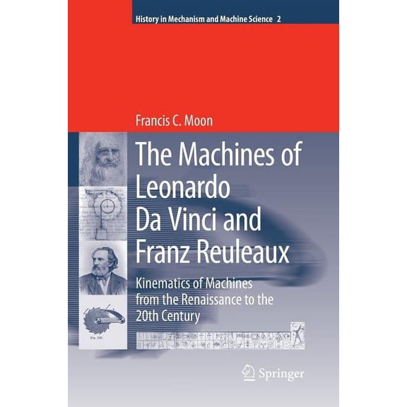 History of Mechanism and Machine Science The Machines of Leonardo Da Vinci and Franz Reuleaux: Kinematics of Machines from the Renaissance to the 20th Century, Book 2, (Paperback)