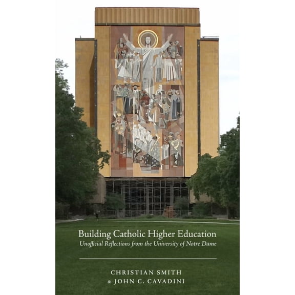 Building Catholic Higher Education: Unofficial Reflections from the University of Notre Dame, (Paperback)
