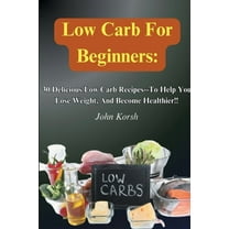 Low Carb Diet For Beginners: 30 Delicious Low Carb Recipes-To Help You Lose Weight, And Become Healthier!!, (Paperback)