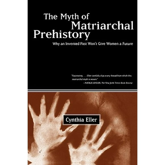 The Myth of Matriarchal Prehistory: Why an Invented Past Won't Give Women a Future (Pre-Owned Paperback 9780807067932) by Cynthia Eller