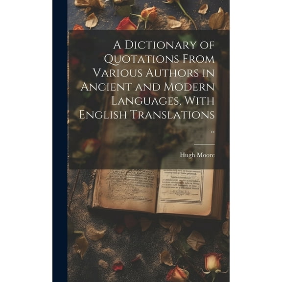 A Dictionary of Quotations From Various Authors in Ancient and Modern Languages, With English Translations .. (Hardcover)
