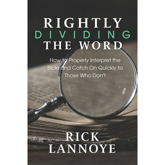 Rightly Dividing The Word: How to Properly Interpret the Bible and Catch On Quickly To Those Who Don't, (Paperback)