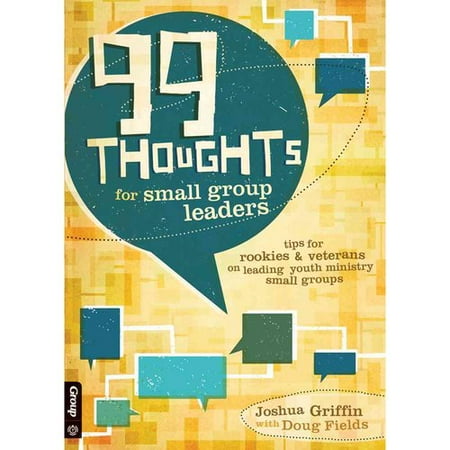 99 Thoughts for Small Group Leaders: Tips for Rookies & Veterans on Leading Youth Ministry Small Groups