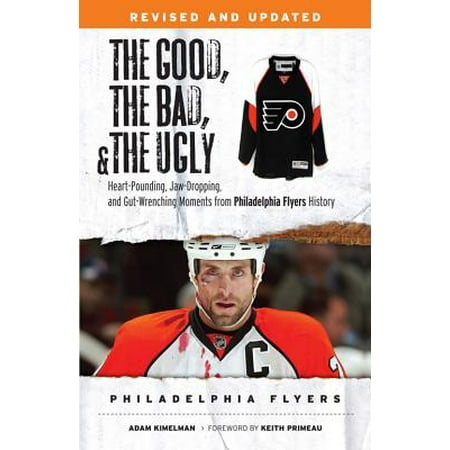 The Good, the Bad, & the Ugly: Philadelphia Flyers : Heart-pounding, Jaw-dropping, and Gut-wrenching Moments from Philadelphia Flyers