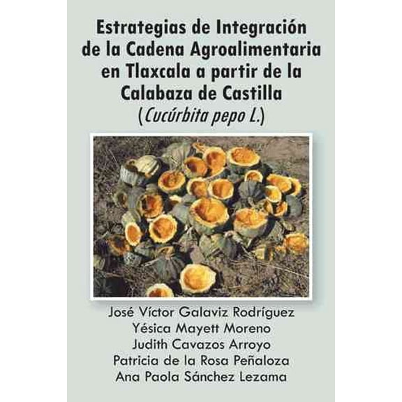 Estrategias de Integracion de La Cadena Agroalimentaria En Tlaxcala a Partir de La Calabaza de Castilla (Cucurbita Pepo L.) (Paperback)