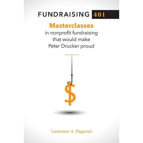 Fundraising 401: Masterclasses in Nonprofit Fundraising That Would Make Peter Drucker Proud, (Paperback)