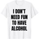thumbnail image 1 of I Don't Need Fun Have to Have Alcohol Funny Drinking Lovers - Camiseta divertida, 1 of 2