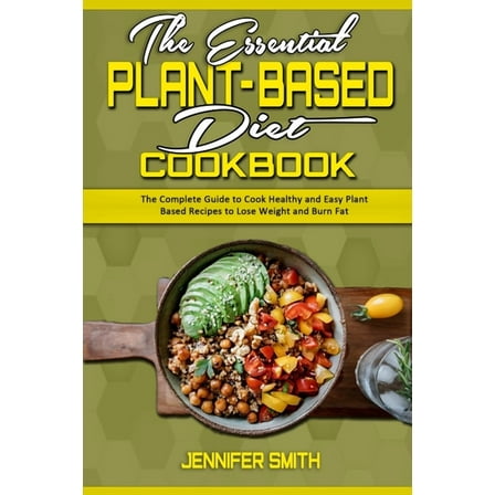 The Essential Plant Based Diet Cookbook : The Complete Guide to Cook Healthy and Easy Plant Based Recipes to Lose Weight and Burn Fat (Paperback)