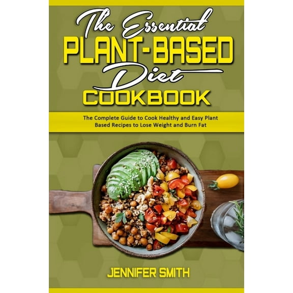 The Essential Plant Based Diet Cookbook : The Complete Guide to Cook Healthy and Easy Plant Based Recipes to Lose Weight and Burn Fat (Paperback)