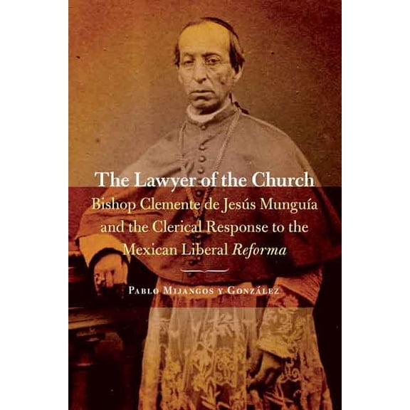Mexican Experience The Lawyer of the Church: Bishop Clemente de JesÃºs MunguÃ­a and the Clerical Response to the Mexican Liberal Reforma, (Paperback)