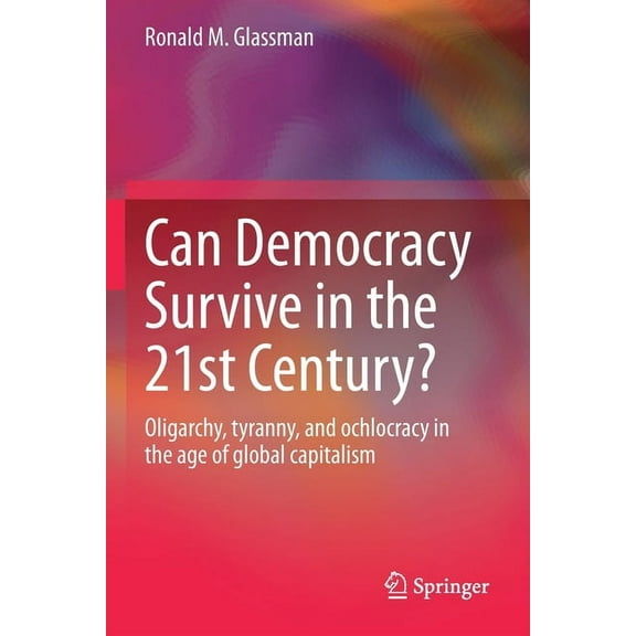 Can Democracy Survive in the 21st Century?: Oligarchy, Tyranny, and Ochlocracy in the Age of Global Capitalism, (Paperback)