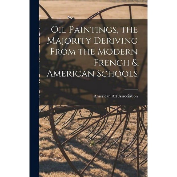 Oil Paintings, the Majority Deriving From the Modern French & American Schools, (Paperback)